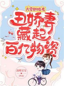 《六零新婚夜,醜嬌妻藏起百億物資》