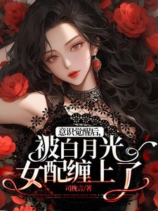 意識覺醒後,被白月光女配纏上了