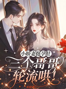 小嬌妻挺孕肚，三個哥哥輪流哄！