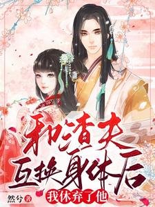 《和渣夫互換身體後,我休棄了他》