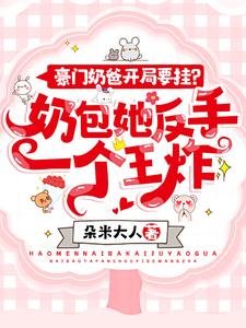 《豪門奶爸開局要掛?奶包她反手一個王炸!》