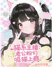 《貓系主播:老公粉們吸貓上癮/咪的天!萬人迷主播被嗦成芒果核》