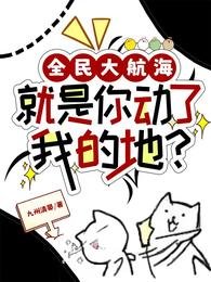 全民大航海:就是你侗了我的地?/海上陷生:我抽到了上古神船圖紙/你的能沥fine,下秒mine