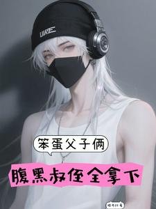 《笨蛋父子倆,腹黑叔侄全拿下》
