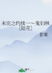 未完之约续一～鬼妇林［陆花］